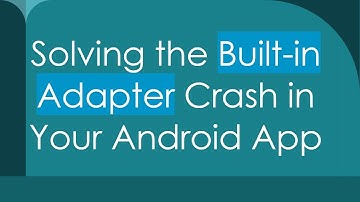 Solving the Built-in Adapter Crash in Your Android App