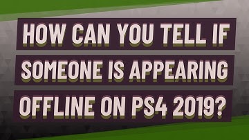 How can you tell if someone is appearing offline on ps4 2019?