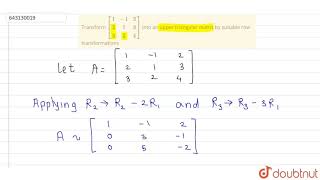 Transform `[[1,-1,2],[2,1,3],[3,2,4]]` into an upper triangular matrix | Class 12 Maths | Doubtnut