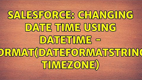 Salesforce: Changing Date time using DateTime - format(dateFormatString, timezone)
