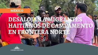 Desalojan a migrantes haitianos de campamento en frontera norte de México