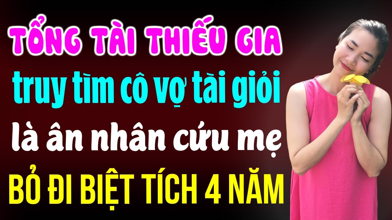 Tổng tài thiếu gia truy tìm cô vợ ân nhân cứu mẹ bỏ đi biệt tích 4 năm | Đọc truyện đêm khuya