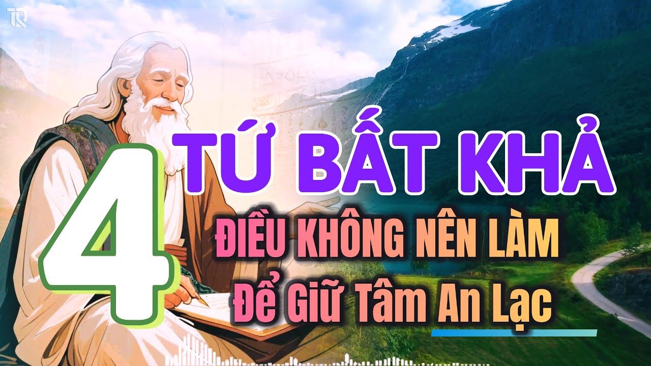 Tứ Bất Khả - 4 Điều Không Nên Làm Để Giữ Tâm An Lạc Theo Triết Lý Cổ Nhân