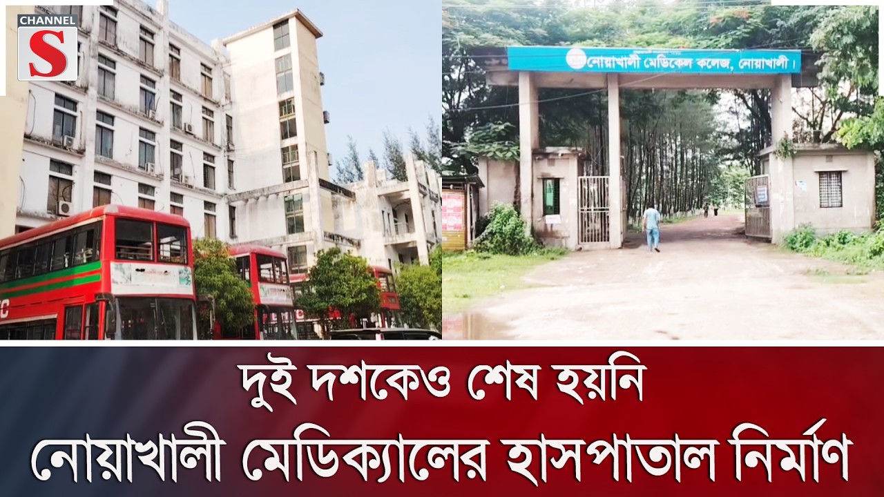 দুই দশকেও শেষ হয়নি নোয়াখালী মেডিক্যালের হাসপাতাল নির্মাণ | Channel S News