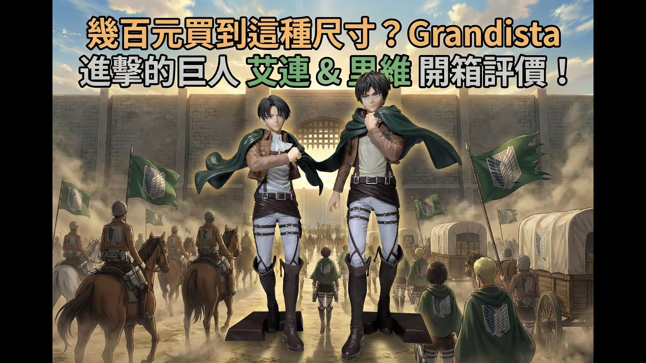 幾百元買到這種尺寸？Grandista 進擊的巨人 艾連 & 里維 開箱評價！