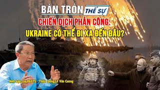 Chiến dịch phản công: UKRAINE có thể đi xa đến đâu? | Tướng Cương bình luận Bàn tròn thế sự