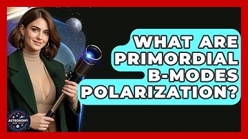 What Are Primordial B-modes Polarization? - Astronomy Made Simple