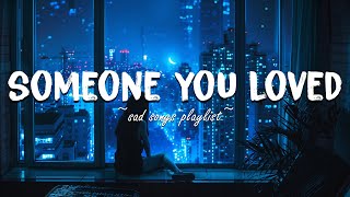 Someone You Loved ♫ Sad songs playlist for broken hearts ~ Depressing Songs That Will Make You Cry