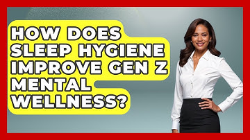How Does Sleep Hygiene Improve Gen Z Mental Wellness? - Gen Z Unfiltered
