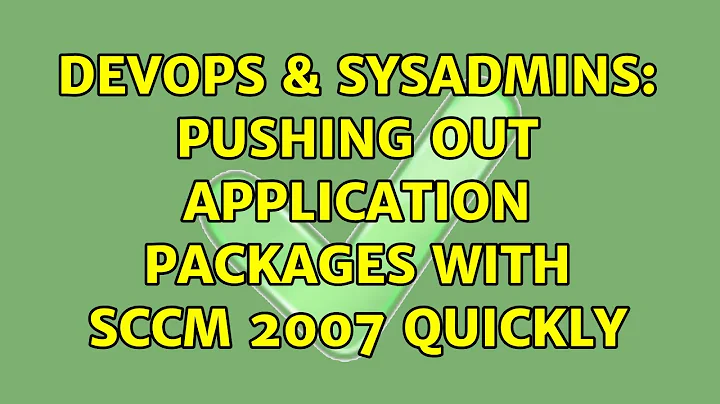 DevOps & SysAdmins: Pushing out application packages with SCCM 2007 quickly