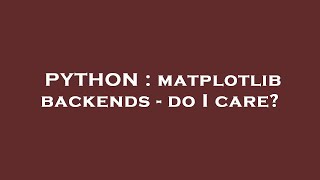 PYTHON : matplotlib backends - do I care?