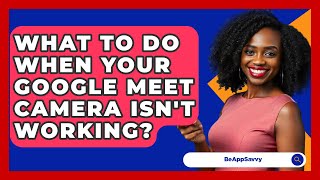 What To Do When Your Google Meet Camera Isn't Working? - Be App Savvy screenshot 5