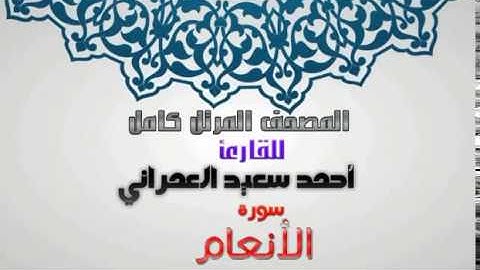 سورة الأنعام من المصحف المرتل للقارئ أحمد سعيد العمراني