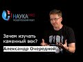 Александр Очередной - Зачем изучать каменный век?