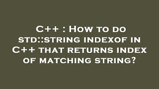 C++ : How to do std::string indexof in C++ that returns index of matching string