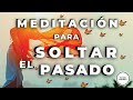 Meditacion para SOLTAR el PASADO. Libérate y Recupera tu Energía. Accede a tu Creatividad.