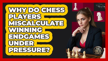 Why Do Chess Players Miscalculate Winning Endgames Under Pressure? - The Chess Codex