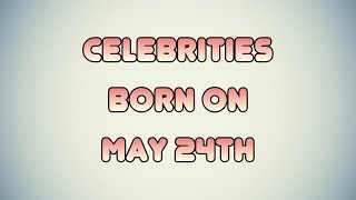 Celebrities born on May 24th