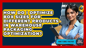 How Do I Optimize Box Sizes For Different Products In Warehouse Packaging Optimization?
