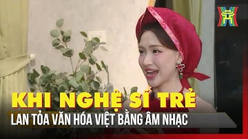 Khi nghệ sĩ trẻ lan tỏa văn hóa Việt bằng âm nhạc | Tin tức