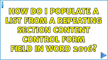 How do I populate a list from a repeating section content control form field in word 2016?