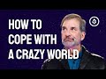 How to Cope with a Crazy World