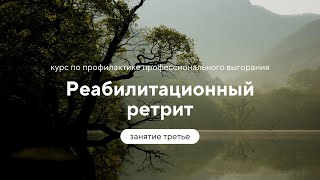 &quot;Реабилитационный ретрит&quot; занятие третье - курс по профилактике профессионального выгорания