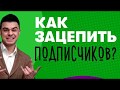 Как зацепить и не отпустить подписчиков?