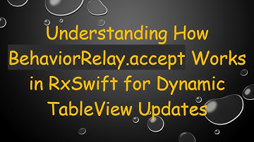Understanding How BehaviorRelay.accept Works in RxSwift for Dynamic TableView Updates