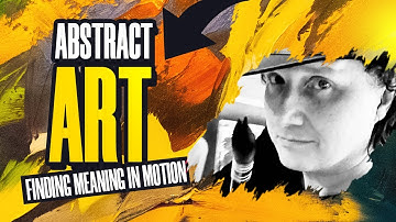 Abstract Art - Finding Meaning in Motion, thoughts on abstract art