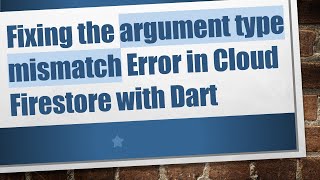 Fixing the argument type mismatch Error in Cloud Firestore with Dart Information