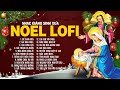 LK Nhạc NOEL LOFI Giáng Sinh Xưa | Để Chúa Đến, Lời Con Xin Chúa | LK Giáng Sinh Lofi Chill Mới Nhất