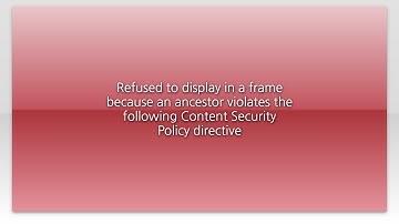 Refused to display in a frame because an ancestor violates the following Content Security Policy...