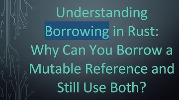 Understanding Borrowing in Rust: Why Can You Borrow a Mutable Reference and Still Use Both?