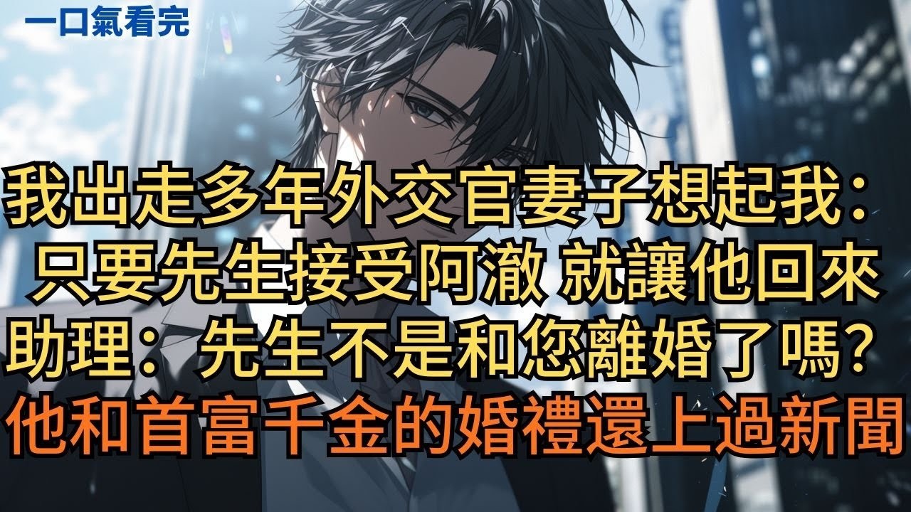 我出走多年，外交官妻子終於想起我：「只要先生接受阿澈，就讓他回來。」助理訝異：「先生不是和您離婚了嗎？他和首富千金的婚禮還上過新聞…」#小说 #爽文