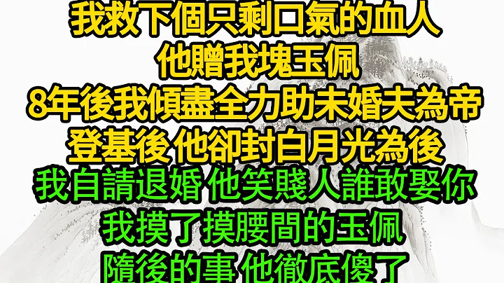 我救下個只剩口氣的血人 他贈我塊玉佩，8年後我傾盡全力助未婚夫為帝，登基後 他卻封白月光為後，我自請退婚 他笑賤人誰敢娶你，我摸了摸腰間的玉佩 隨後的事 他徹底傻了 - 天天要聞