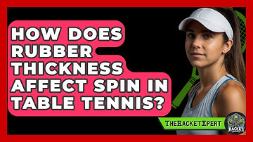 How Does Rubber Thickness Affect Spin In Table Tennis? - The Racket Xpert
