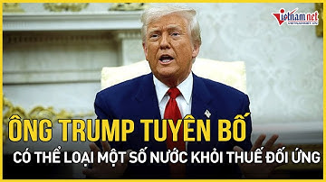Ông Trump tuyên bố có thể loại một số nước khỏi thuế đối ứng, bật mí về mức thuế sàn | VietNamNet