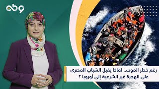 رغم خطر الموت.. لماذا يقبل الشباب المصري على الهجرة غير الشرعية إلى أوروبا ؟