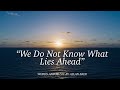 “We Do Not Know What Lies Ahead”
