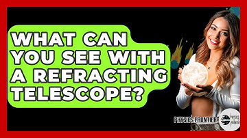 What Can You See With A Refracting Telescope? - Physics Frontier