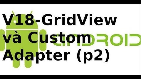 Lập trình Android Giao Diện - Video18 - Sử dụng custom adapter cho Gridview (p2)