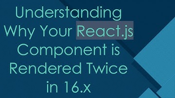 Understanding Why Your React.js Component is Rendered Twice in 16.x