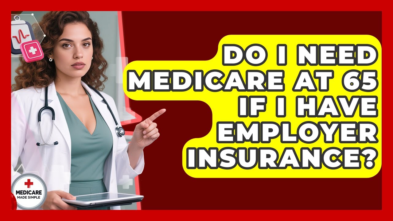 Do I Need Medicare At 65 If I Have Employer Insurance? - Medicare Made Simple Guide