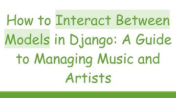 How to Interact Between Models in Django: A Guide to Managing Music and Artists