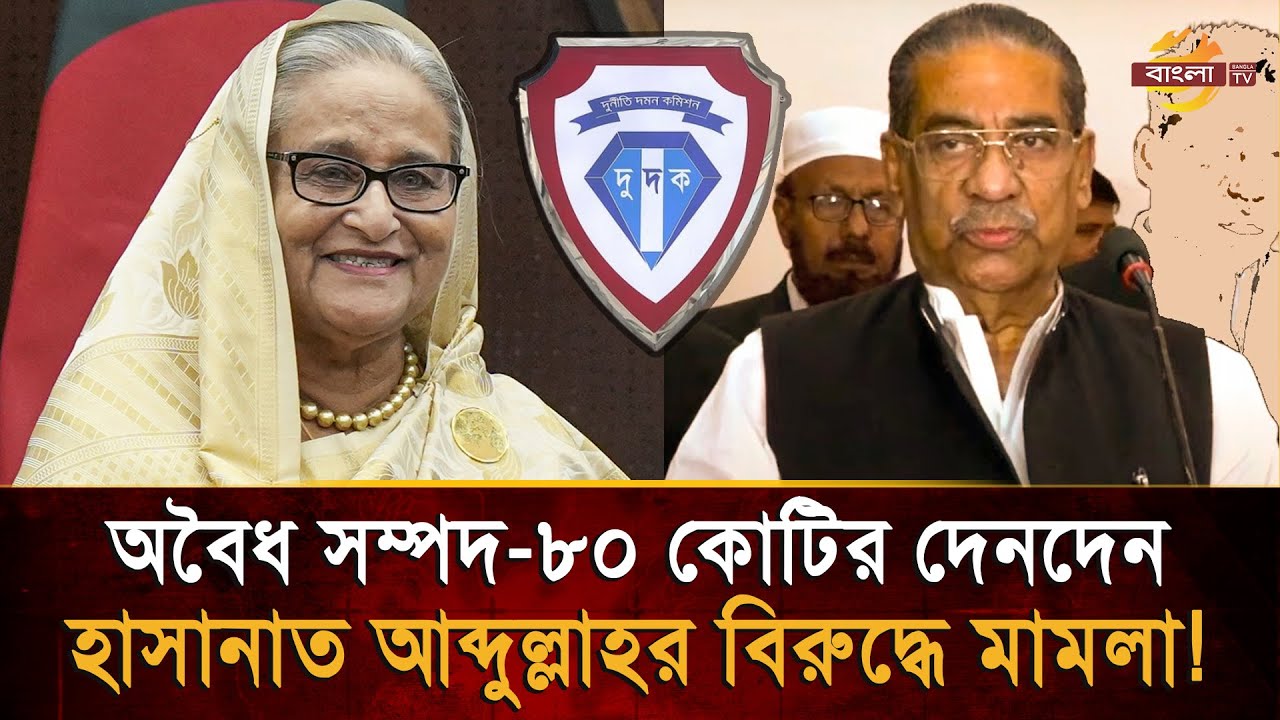 অ'বৈ'ধ সম্পদ ও ৮০ কোটির স'ন্দে'হজনক দেনদেন, হাসানাত আব্দুল্লাহর নামে
