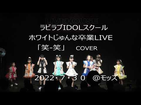 ラビラブIDOLスクール　ホワイトじゅんな卒業LIVE　「笑ー笑」COVER　2022/7/30 ＠ライブハウスモッズ