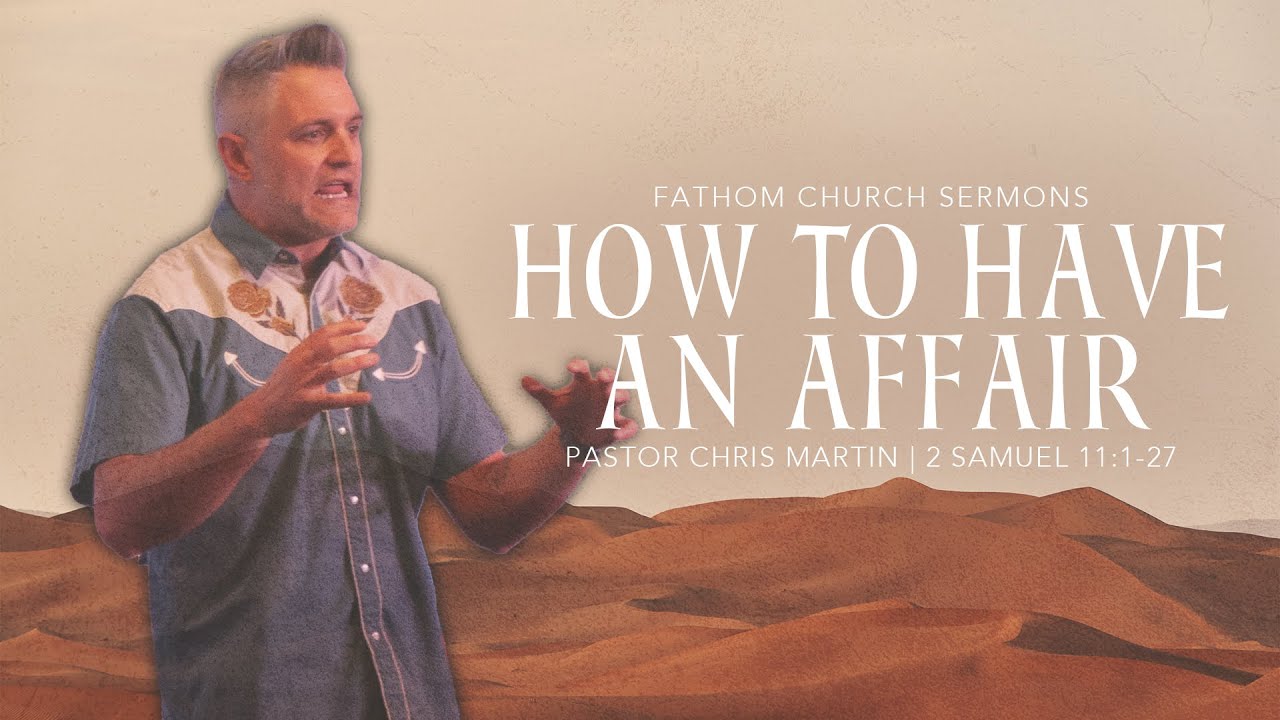 How To Have An Affair (2 Samuel 11:1-27) | Pastor Chris Martin | Fathom Church