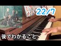 22/7 『後でわかること』サビだけ耳コピしてピアノ弾いてみました