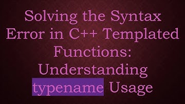 Solving the Syntax Error in C+ +  Templated Functions: Understanding typename Usage